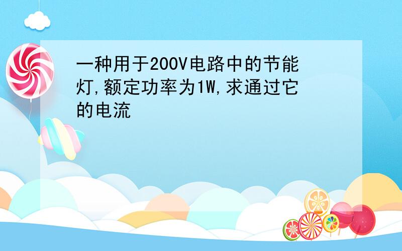 一种用于200V电路中的节能灯,额定功率为1W,求通过它的电流