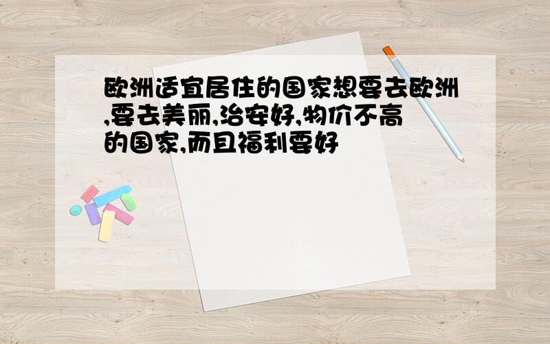 欧洲适宜居住的国家想要去欧洲,要去美丽,治安好,物价不高的国家,而且福利要好