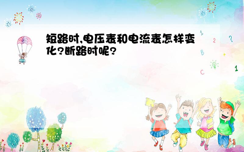 短路时,电压表和电流表怎样变化?断路时呢?