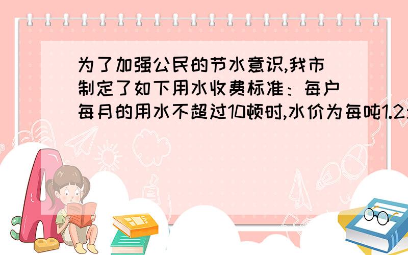 为了加强公民的节水意识,我市制定了如下用水收费标准：每户每月的用水不超过10顿时,水价为每吨1.2元；超过的部分按每吨1.8收费.现有某户居民5月份用水x吨（x>10）,应交水费y元,则y关于x的