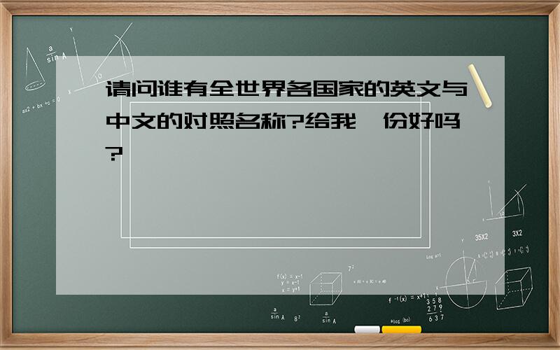 请问谁有全世界各国家的英文与中文的对照名称?给我一份好吗?