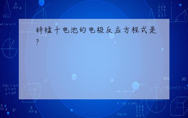 锌锰干电池的电极反应方程式是?