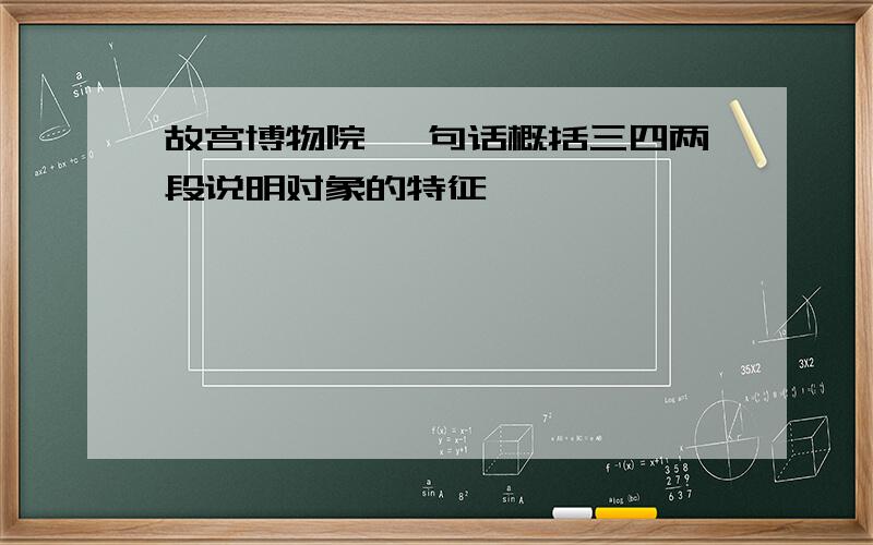 故宫博物院 一句话概括三四两段说明对象的特征