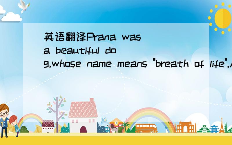 英语翻译Prana was a beautiful dog,whose name means 