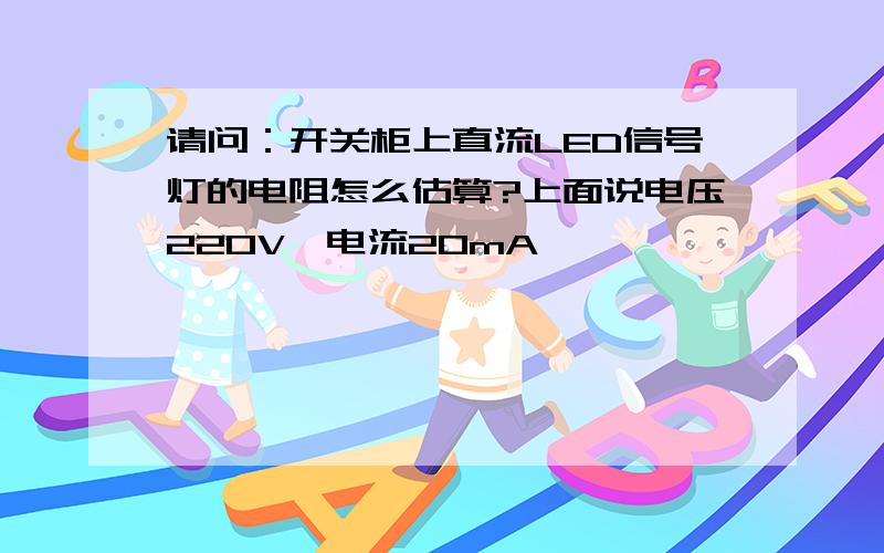 请问：开关柜上直流LED信号灯的电阻怎么估算?上面说电压220V,电流20mA