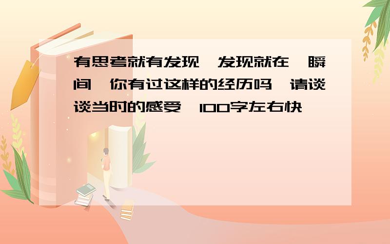 有思考就有发现,发现就在一瞬间,你有过这样的经历吗,请谈谈当时的感受,100字左右快