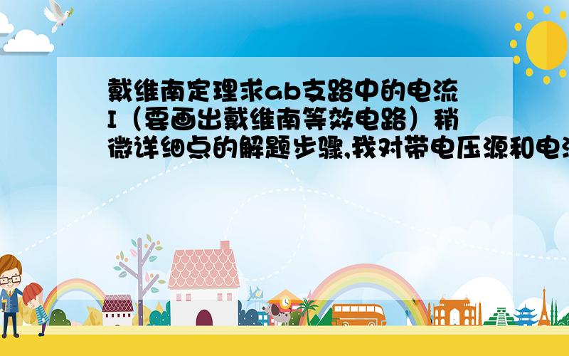 戴维南定理求ab支路中的电流I（要画出戴维南等效电路）稍微详细点的解题步骤,我对带电压源和电流源不会