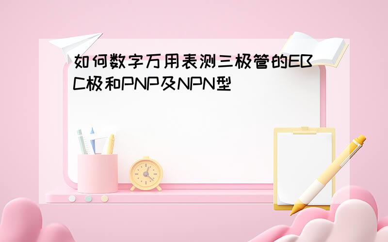 如何数字万用表测三极管的EBC极和PNP及NPN型