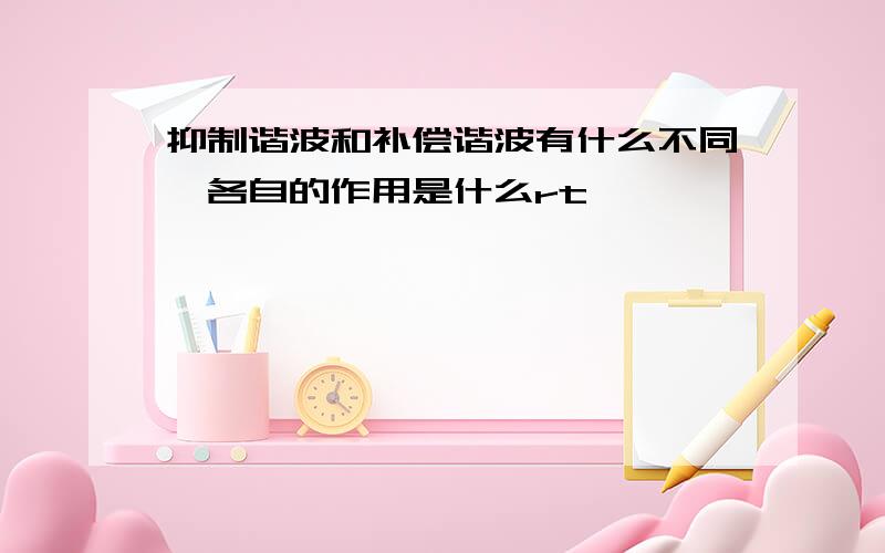 抑制谐波和补偿谐波有什么不同,各自的作用是什么rt