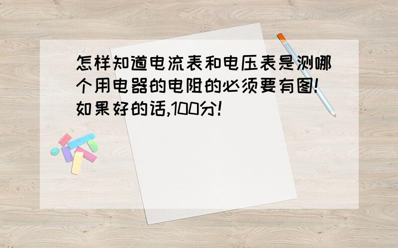 怎样知道电流表和电压表是测哪个用电器的电阻的必须要有图!如果好的话,100分!