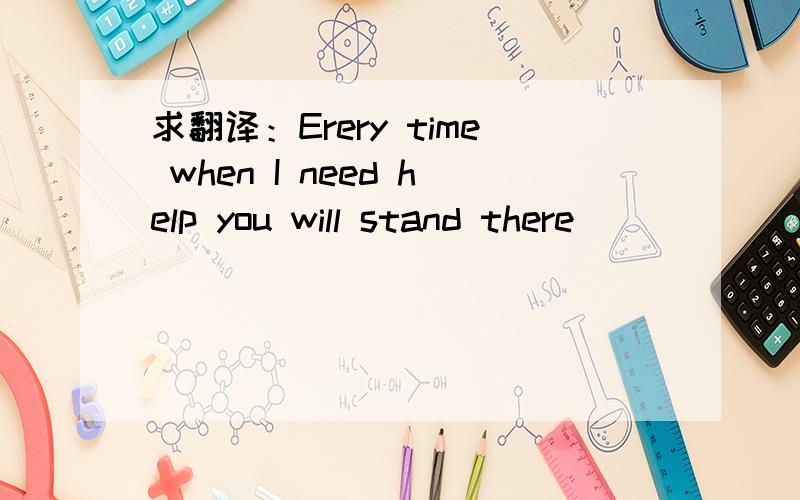 求翻译：Erery time when I need help you will stand there