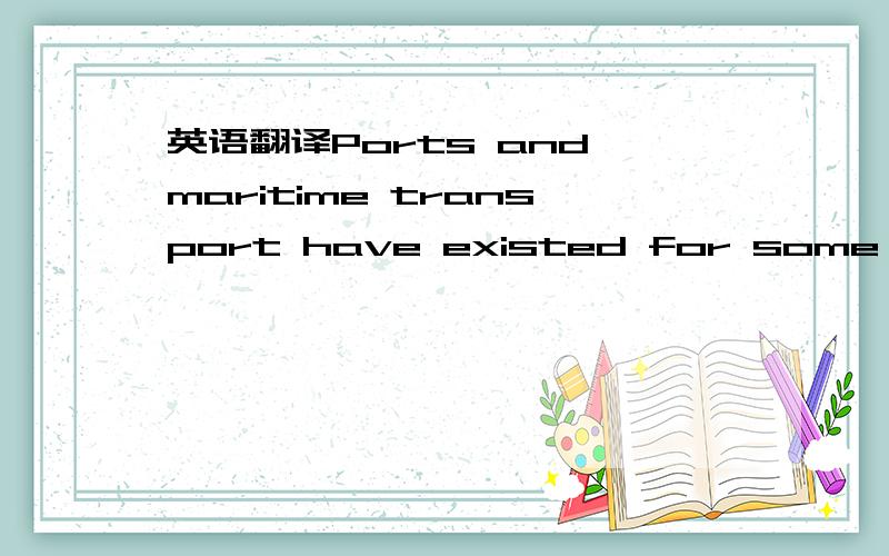 英语翻译Ports and maritime transport have existed for some thousands of years and havedeveloped in line with the evolution of international trade which has been inherentin shaping the modern world (Mangan et al.,2008).It is the backbone of global