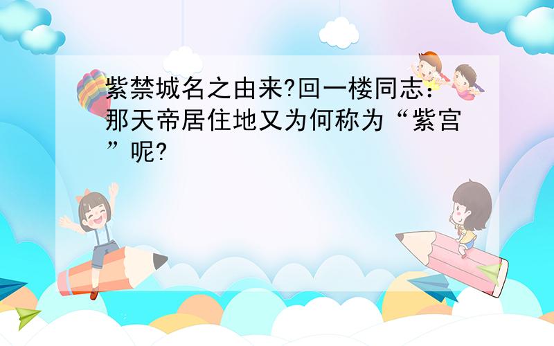 紫禁城名之由来?回一楼同志：那天帝居住地又为何称为“紫宫”呢?