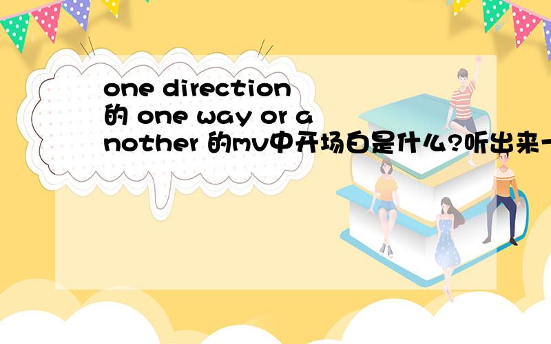 one direction 的 one way or another 的mv中开场白是什么?听出来一些,this year we decide to make single to raise money.英语课上表演用的