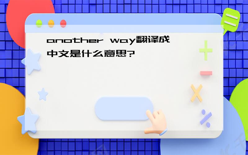 another way翻译成中文是什么意思?
