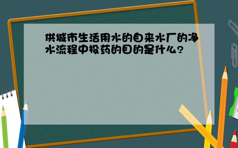 供城市生活用水的自来水厂的净水流程中投药的目的是什么?