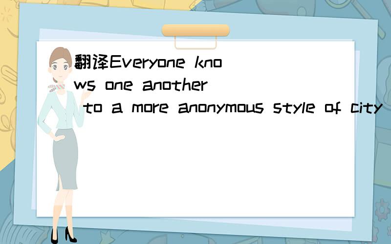 翻译Everyone knows one another to a more anonymous style of city life.