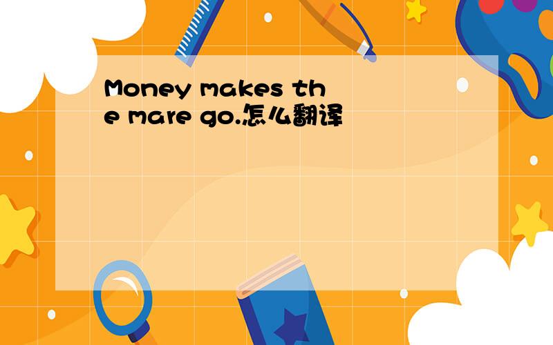 Money makes the mare go.怎么翻译