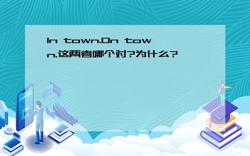 In town.On town.这两者哪个对?为什么?