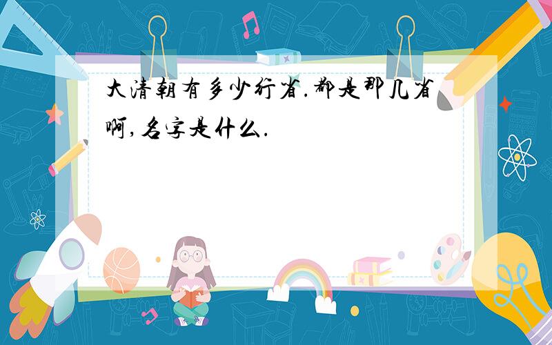 大清朝有多少行省.都是那几省啊,名字是什么.