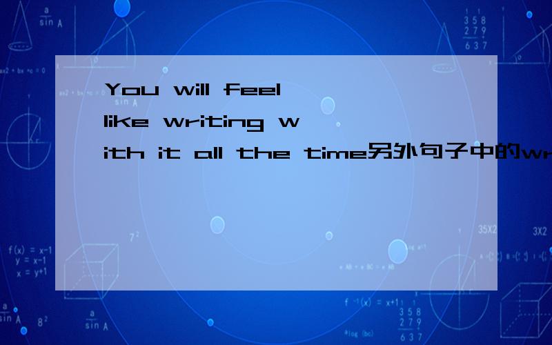 You will feel like writing with it all the time另外句子中的writing是动名词还是现在分词?如果是现在分词为什么没有BE+...