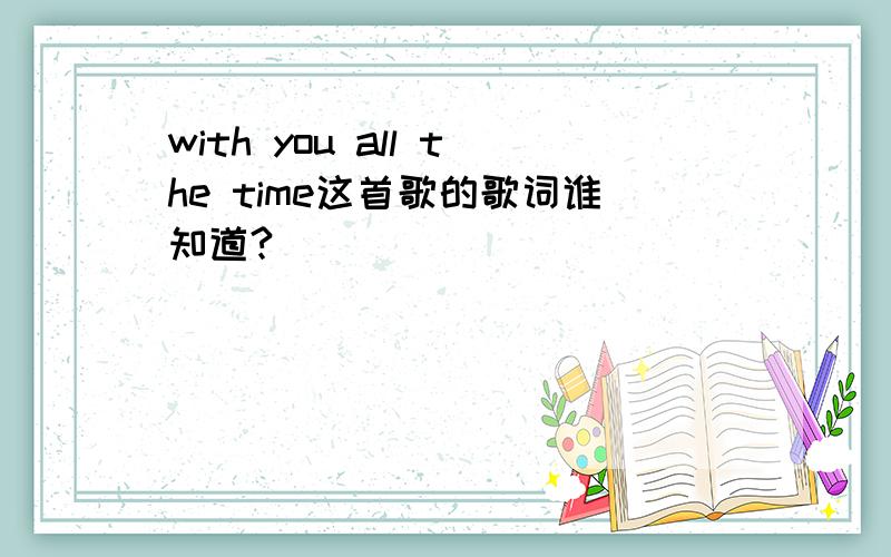 with you all the time这首歌的歌词谁知道?