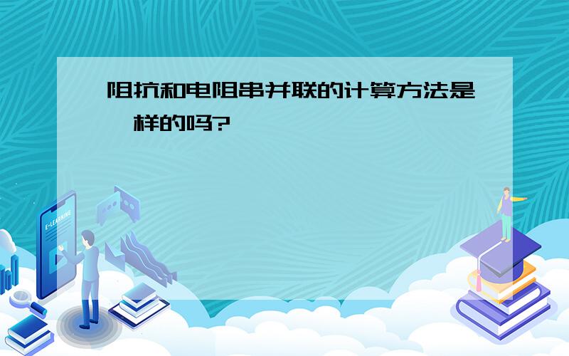 阻抗和电阻串并联的计算方法是一样的吗?