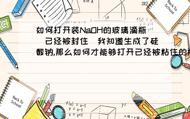 如何打开装NaOH的玻璃滴瓶（已经被封住）我知道生成了硅酸钠,那么如何才能够打开已经被粘住的瓶子呢?