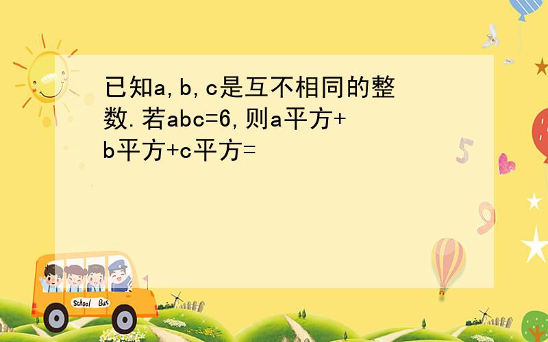 已知a,b,c是互不相同的整数.若abc=6,则a平方+b平方+c平方=