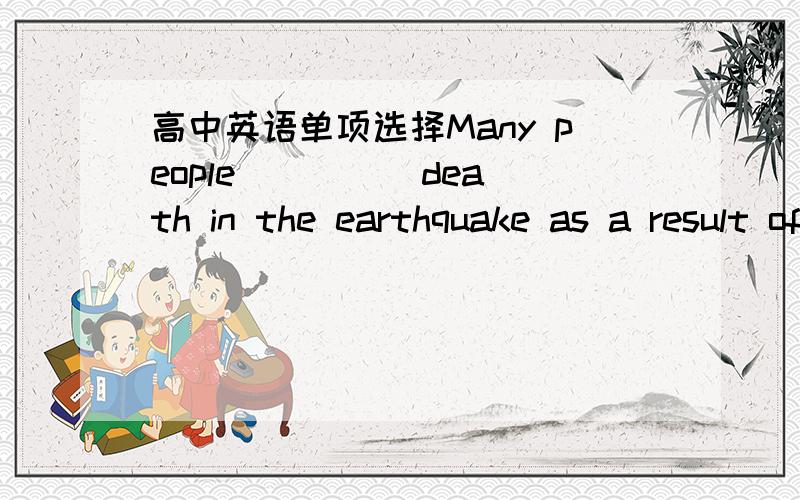 高中英语单项选择Many people ____ death in the earthquake as a result of the delay of the suppliesMany people ____ death in the earthquake as a result of the delay of the supplies.A.were starved to B.starved to C.were starved D.both A and B为