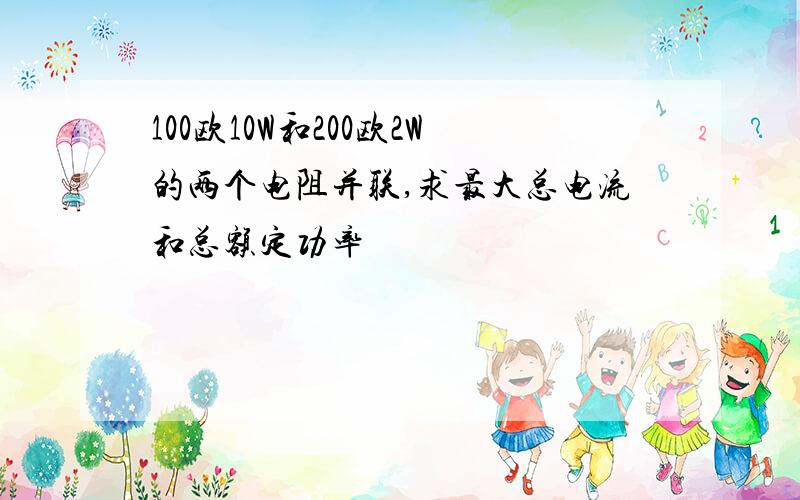 100欧10W和200欧2W的两个电阻并联,求最大总电流和总额定功率