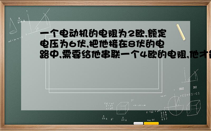 一个电动机的电阻为2欧,额定电压为6伏,把他接在8伏的电路中,需要给他串联一个4欧的电阻,他才能正常工作,则电动机工作2小时,他的电阻上产生的热量是多少