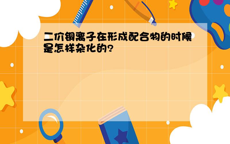 二价铜离子在形成配合物的时候是怎样杂化的?