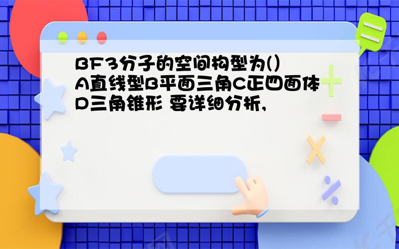 BF3分子的空间构型为(） A直线型B平面三角C正四面体D三角锥形 要详细分析,