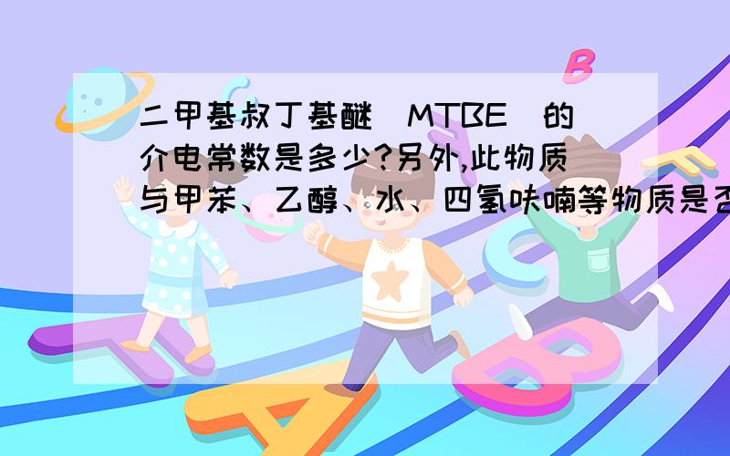 二甲基叔丁基醚（MTBE）的介电常数是多少?另外,此物质与甲苯、乙醇、水、四氢呋喃等物质是否共沸,若共沸,共沸温度是多少?共沸混合物的组成如何