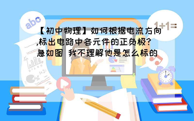 【初中物理】如何根据电流方向,标出电路中各元件的正负极?急如图 我不理解他是怎么标的