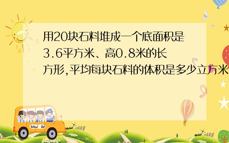 用20块石料堆成一个底面积是3.6平方米、高0.8米的长方形,平均每块石料的体积是多少立方米?