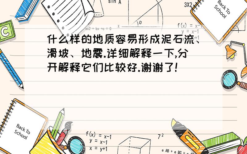 什么样的地质容易形成泥石流、滑坡、地震.详细解释一下,分开解释它们比较好.谢谢了!