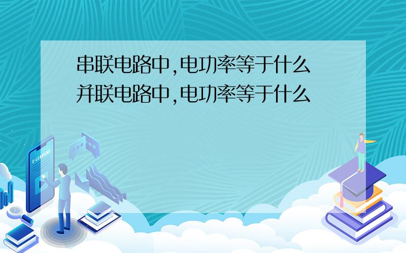 串联电路中,电功率等于什么 并联电路中,电功率等于什么