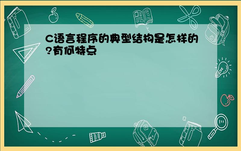 C语言程序的典型结构是怎样的?有何特点