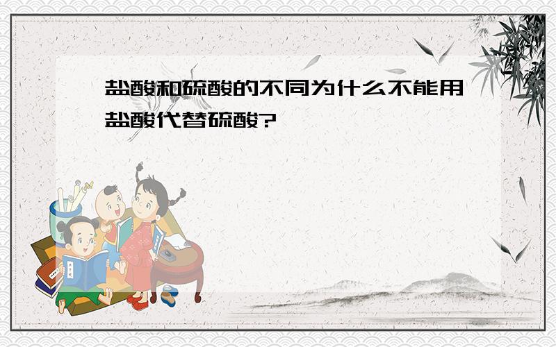 盐酸和硫酸的不同为什么不能用盐酸代替硫酸?