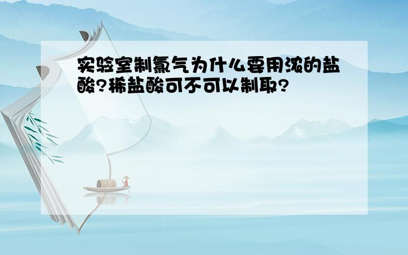 实验室制氯气为什么要用浓的盐酸?稀盐酸可不可以制取?