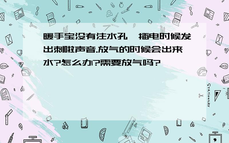 暖手宝没有注水孔,插电时候发出刺啦声音.放气的时候会出来水?怎么办?需要放气吗?