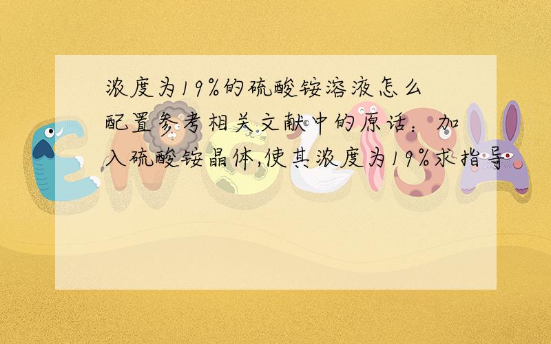 浓度为19%的硫酸铵溶液怎么配置参考相关文献中的原话：加入硫酸铵晶体,使其浓度为19%求指导