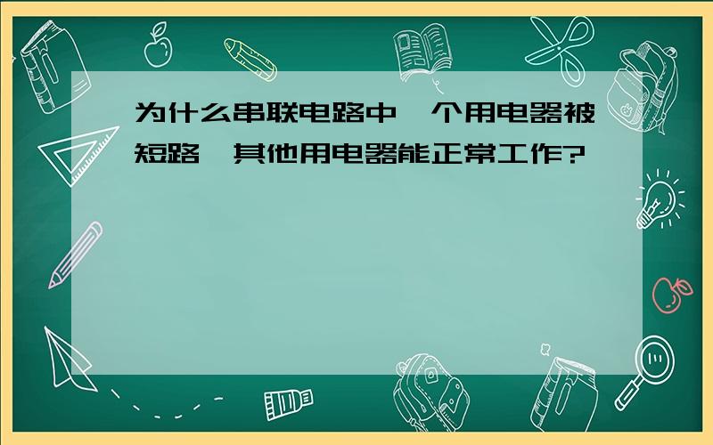 为什么串联电路中一个用电器被短路,其他用电器能正常工作?