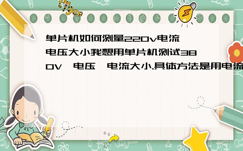 单片机如何测量220v电流,电压大小我想用单片机测试380V,电压,电流大小.具体方法是用电流感应器,感应三相电每一项的电流大小,比如其中一项感应出的电流为A1,那么如何通过模数转化,转换在l
