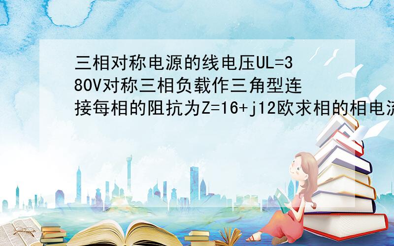 三相对称电源的线电压UL=380V对称三相负载作三角型连接每相的阻抗为Z=16+j12欧求相的相电流Ip和线电流IL.