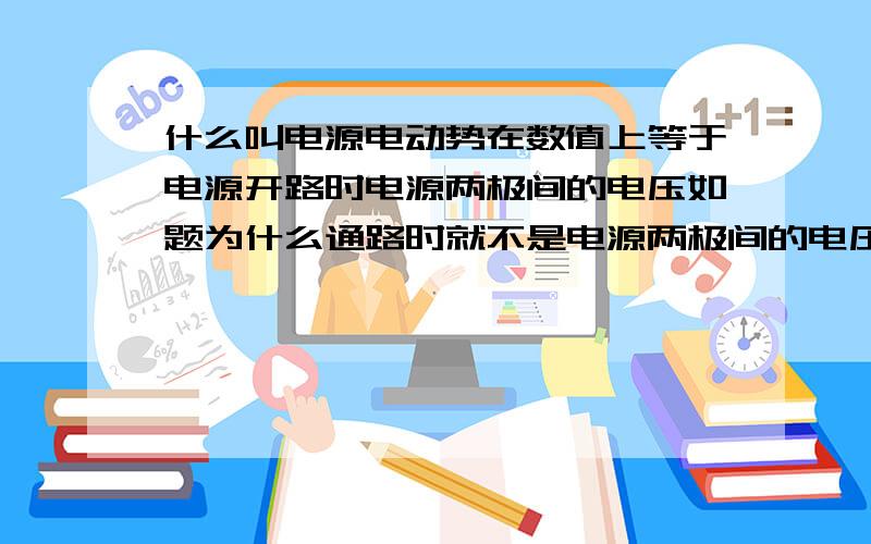 什么叫电源电动势在数值上等于电源开路时电源两极间的电压如题为什么通路时就不是电源两极间的电压呐？