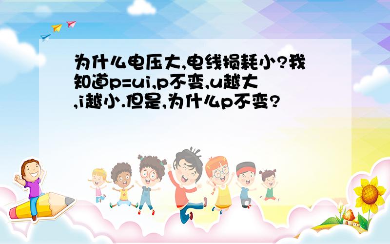 为什么电压大,电线损耗小?我知道p=ui,p不变,u越大,i越小.但是,为什么p不变?