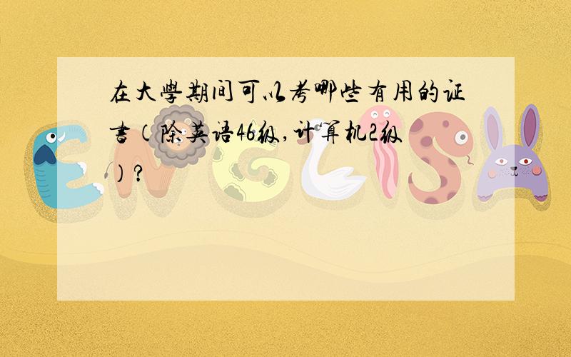 在大学期间可以考哪些有用的证书（除英语46级,计算机2级）?